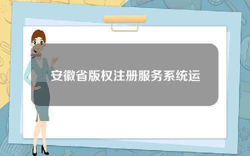 安徽省版权注册服务系统运用区块链技术