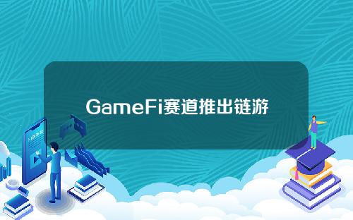 GameFi赛道推出链游聚合平台(上)