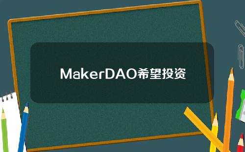 MakerDAO希望投资5亿美元“最低风险”的国债和公司债券